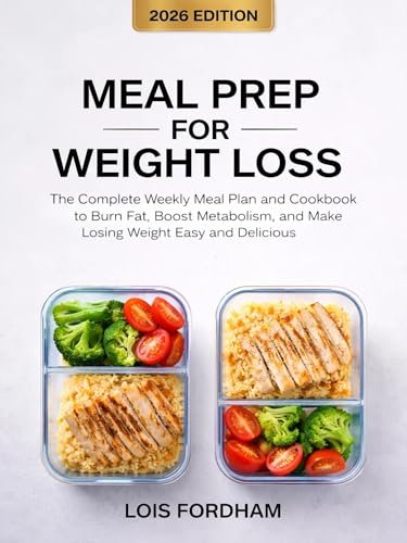 Meal Prep for Weight Loss: The Complete Weekly Meal Plan and Cookbook to Burn Fat, Boost Metabolism, and Make Losing Weight Easy and Delicious