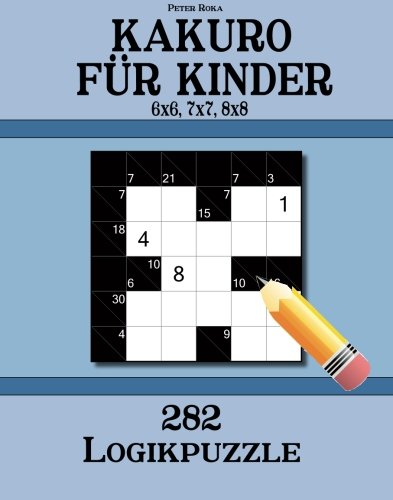 Kakuro für Kinder 6x6, 7x7, 8x8: 282 Logikpuzzle : Roka, Peter: Amazon
