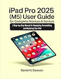  iPad Pro 2025 (M5) User guide for complete novices & seniors: A Step-by-Step Manual for Navigating, Personalizing, and Mastering Your iPad