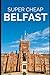Super Cheap Belfast - Travel Guide 2020: How to Enjoy a $1,000 trip to Belfast for under $130 (European Cities)