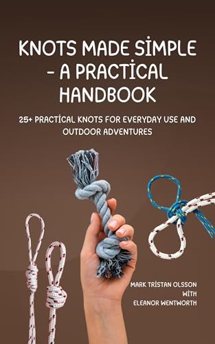 Knots Made Simple – A Practical Handbook : 25+ Practical Knots for Everyday Use and Outdoor Adventures (Knots Made Simple: Practical Handbooks For All 1)