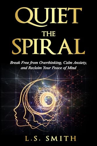 Quiet the Spiral: Break Free from Overthinking, Calm Anxiety, and Reclaim Your Peace of Mind (The Spiral Breaker Series)
