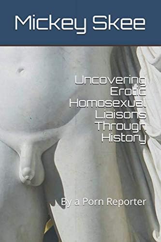 Uncovering Erotic Homosexual Liaisons Through History: By a Porn Reporter: 8 (Mickey Skee Diaries)