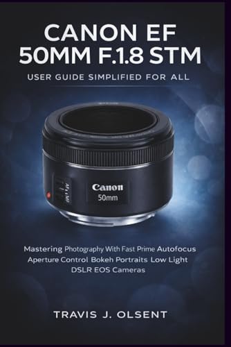 Canon EF 50mm f/1.8 STM User Guide Simplified For All: Mastering Photography With Fast Prime Autofocus Aperture Control Bokeh Portraits Low Light DSLR EOS Cameras