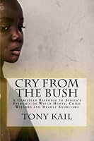 Cry from the Bush: A Christian Response to Africa's Epidemic of Witch Hunts, Child Witches and Deadly Exorcisms 1463723709 Book Cover
