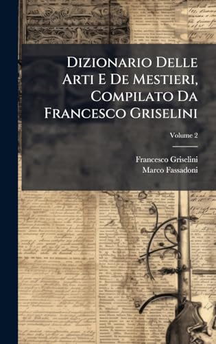 Dizionario Delle Arti E De Mestieri, Compilato Da Francesco Griselini (Italian Edition)