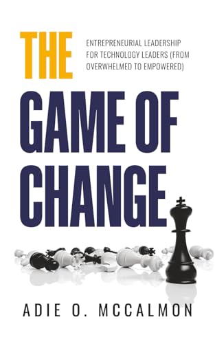 The Game of Change: Entrepreneurial Leadership for Technology Leaders (From Overwhelmed to Empowered)