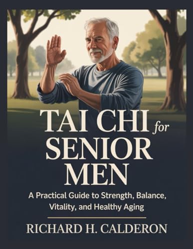 Tai Chi for Senior Men: A Practical Guide to Strength, Balance, Vitality, and Healthy Aging