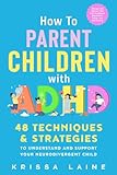 How to Parent Children with ADHD: 48 Techniques & Strategies to Understand and Support Your Neurodivergent Child. Manage and Improve Your Kid’s Emotional Regulation, Focus, and Self-Control
