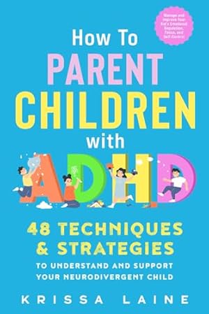 How to Parent Children with ADHD: 48 Techniques & Strategies to Understand and Support Your Neurodivergent Child. Manage and Improve Your Kid’s Emotional Regulation, Focus, and Self-Control