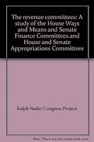 The revenue committees: A study of the House Ways and Means and Senate Finance Committees and House and Senate Appropriations Committees 0670596221 Book Cover