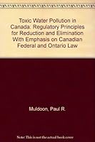 Toxic Water Pollution in Canada: Regulatory Principles for Reduction and Elimination With Emphasis on Canadian Federal and Ontario Law 0919269249 Book Cover