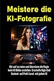 Meistere die KI-Fotografie: Hör auf zu raten und übernimm die Regie beim KI Bilder erstellen – Erschaffe mit jedem KI-Bildgenerator High-End Content auf Profi-Level