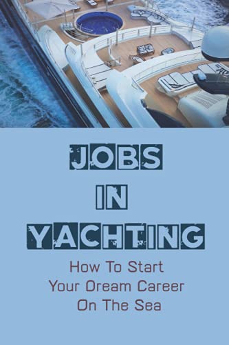 Jobs In Yachting: How To Start Your Dream Career On The Sea: The Life Of A Yachtie