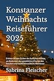 Konstanzer Weihnachts Reiseführer 2025: Erleben Sie den Zauber der festlichen Märkte am Bodensee, den gemütlichen Charme des Seeufers und familienfreundliche Abenteuer