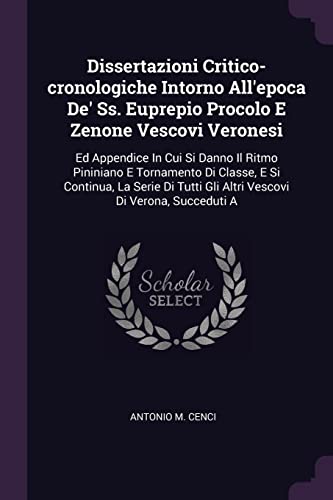 Dissertazioni Critico-cronologiche Intorno All'epoca De' Ss. Euprepio Procolo E Zenone Vescovi Veronesi: Ed Appendice In Cui Si Danno Il Ritmo ... Gli Altri Vescovi Di Verona, Succeduti A
