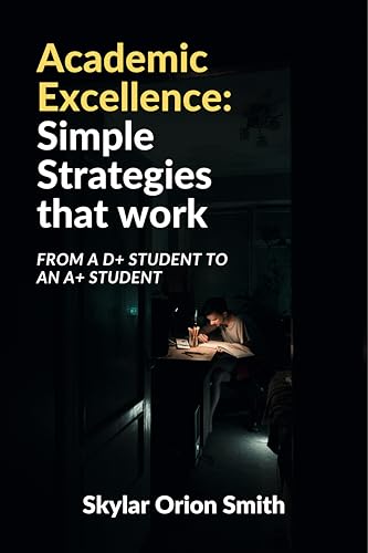 Academic Excellence- Simple Strategies that work: From D+ student...