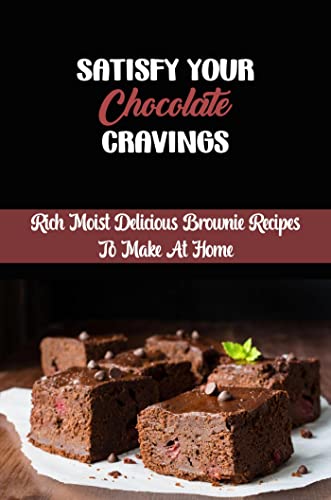 Satisfy Your Chocolate Cravings: Rich Moist Delicious Brownie Recipes To