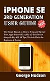  iPHONE SE 3RD GENERATION (2022) USER GUIDE: The Simple Manual on How to Setup and Operate Your Apple iPhone SE 3 (5G) 4.7-Inch Device alongside Key iOS ... for Beginners & Seniors (English Edition)