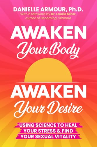 Awaken Your Body, Awaken Your Desire: Using Science to Heal Your Stress & Find Your Sexual Vitality