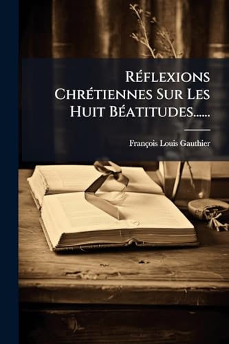 Réflexions Chrétiennes Sur Les Huit Béatitudes...... (French Edition)