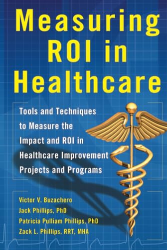 Measuring ROI in Healthcare: Tools and Techniques to Measure the Impact and ROI in Healthcare Improvement Projects and Programs