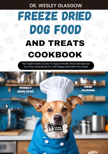 FREEZE DRIED DOG FOOD AND TREATS COOKBOOK: The Complete Guide to Canine Vet-Approved Healthy Homemade Quick and Easy Freeze Drying Recipes for a Tail … Ultimate Series for Healthy Canine Cuisine)