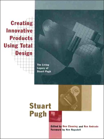 Creating Innovative Products Using Total Design: The Living Legacy of Stuart Pugh