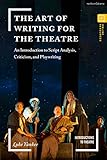 Art of Writing for the Theatre, The: An Introduction to Script Analysis, Criticism, and Playwriting (Introductions to Theatre)