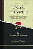Trusses and Arches, Vol. 1: Analyzed and Discussed by Graphical Methods; Roof-Trusses, Three Folding Plates; Roof-Trusses (Classic Reprint)