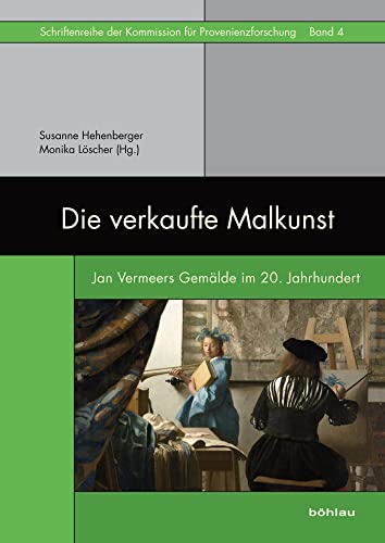 Die verkaufte Malkunst: Jan Vermeers Gemälde im 20. Jahrhundert (Schriftenreihe der Kommission für Provenienzforschung, Band 4)