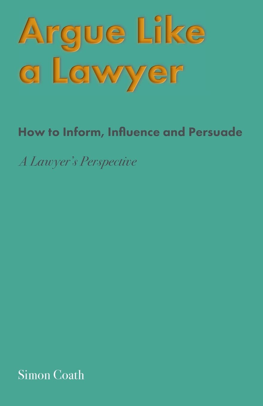 Argue Like A Lawyer: How to inform, influence and persuade – a lawyer's perspective