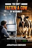 YOU DON'T FATTEN A COW BY WEIGHING IT: BEST PRACTICES FOR GREAT SALES PROFESSIONALS