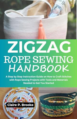 Zigzag Rope Sewing Handbook: A Step by Step Instruction Guide on How to Craft Stitches with Rope Sewing Projects with Tools and Materials Needed to Get You Started