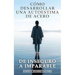 Cómo Desarrollar una Autoestima de Acero: de Inseguro a Imparable Audiolibro Por Roberto Álvarez Navarro, Edito