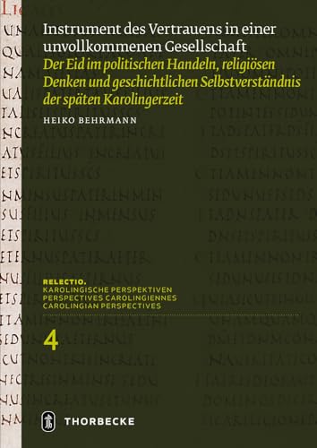 Instrument des Vertrauens in einer unvollkommenen Gesellschaft: Der Eid im politischen Handeln, religiösen Denken und geschichtlichen ... (Relectio. Karolingische Perspektiven)