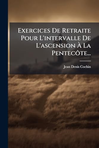Exercices De Retraite Pour L'intervalle De L'ascension À La Pentecôte... (French Edition)