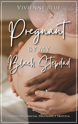 Pregnant by My Black Stepdad: Taboo Interracial Pregnancy Erotica - Stepdad, Stepdaughter, Age Gap, Cheating (Daddy Desires)
