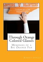 Through Orange Colored Glasses: Memories of a Big Orange Fan 1519712847 Book Cover