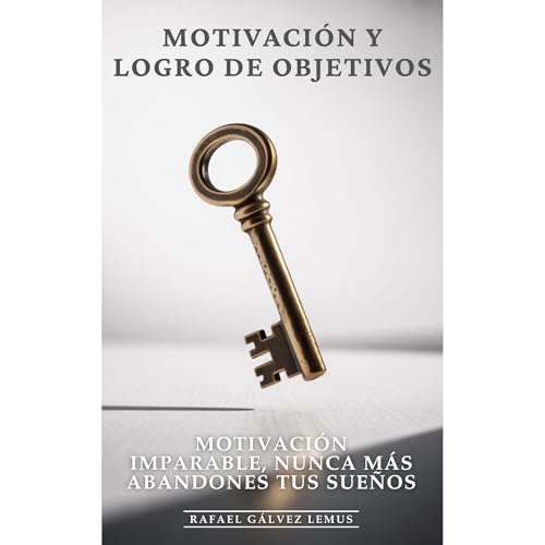 Motivación y Logro de Objetivos: Motivación Imparable, Nunca Más Abandones Tus Sueños Audiolibro Por Rafael Gálvez Lemus, Editorial ED arte de portada