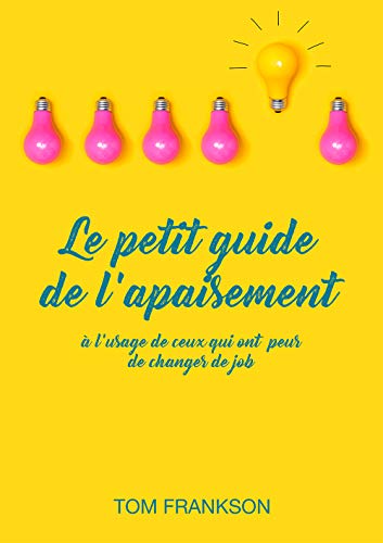 Télécharger Le petit guide de l'apaisement: à l'usage de ceux qui ont peur de changer de job Gratuit