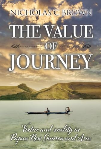 The Value of Journey: Virtue and reality in Papua New Guinea and Asia (The Wild Expat Adventures Series - Real-life travel, risk, and survival in the world’s most remote frontiers Book 2)