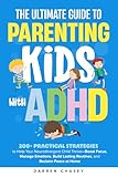 The Ultimate Guide to Parenting Kids with ADHD: 200+ Practical Strategies to Help Your Neurodivergent Child Thrive—Boost Focus, Manage Emotions, Build Lasting Routines, and Reclaim Peace at Home