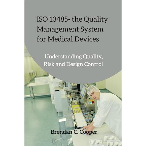 ISO 13485 - the Quality Management System for Medical Devices: Understanding Quality, Risk and...