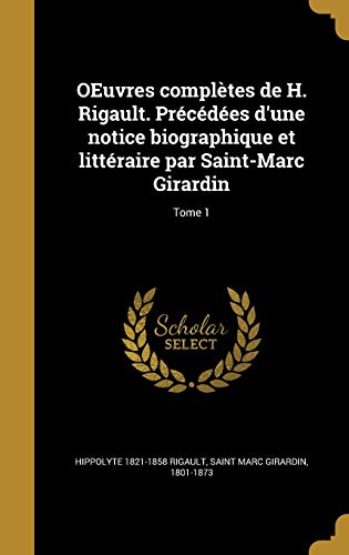 OEuvres complètes de H. Rigault. Précédées d'une notice biographique et littéraire par Saint-Marc Girardin; Tome 1 (French Edition)