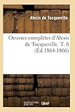 Oeuvres Compl&Atilde;&uml;tes d'Alexis de Tocqueville. T. 6 (&Atilde;d.1864-1866) (Sciences Sociales) (French Edition)