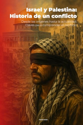 Israel y Palestina: Historia de un conflicto: Desde los orígenes hasta la actualidad. Claves para comprender el conflicto