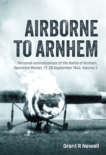 Airborne to Arnhem: Personal reminiscences of the Battle of Arnhem, Operation Market, 17th-26 September 1944 - Volume 2
