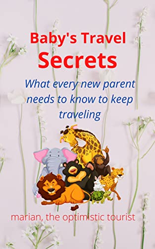 Baby's Travel Secrets: What every new parent needs to know to keep traveling