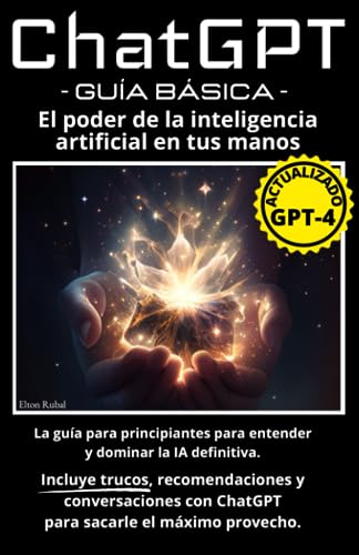 Chatgpt - Guía Básica: El Poder De La Inteligencia Artificial En Tus Manos: Incluye Trucos, Recomendaciones Y Conversaciones Reales Con Chatgpt Para Sacarle El Máximo Provecho Chatgpt - Guía Básica: El Poder De La Inteligencia Artificial En Tus Manos: Incluye Trucos, Recomendaciones Y Conversaciones Reales Con Chatgpt Para Sacarle El Máximo Provecho